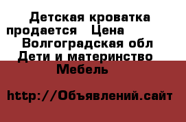 Детская кроватка продается › Цена ­ 4 000 - Волгоградская обл. Дети и материнство » Мебель   